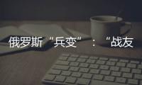 俄罗斯“兵变”：“战友”为何此时此地调转枪口