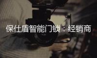 保仕盾智能门锁：经销商如何寻找适合的智能锁品牌?