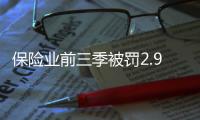 保险业前三季被罚2.9亿元�，发朋友圈误导销售亦被罚｜金融合规榜