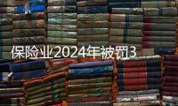 保险业2024年被罚3.7亿元，财险业“一马当先”｜金融合规榜