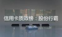 信用卡质效榜：股份行霸榜前四 城商行高度分化