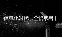信息化时代，全铝家居十大品牌企业改变了传统的管理理念
