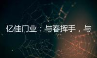 亿佳门业
：与春挥手，与夏相守