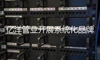 亿洋管业开展系统化品牌推广 卓有成效!