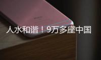 人水和谐�
！9万多座中国“大坝”创多个第一