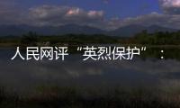 人民网评“英烈保护”�：依法治理，不枉不纵