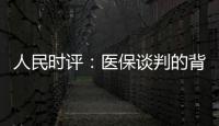 人民时评�：医保谈判的背后是人民至上
