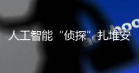 人工智能“侦探”扎堆安博会，“AI+安防”市场日益成熟