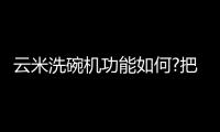 云米洗碗机功能如何?把压力交给家电你只管享受美好时光