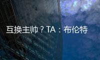 互换主帅	
？TA�：布伦特福德接触波斯特科格鲁，有意聘请他执教