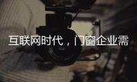 互联网时代，门窗企业需辩证看待新事物