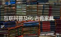 互联网普及化 古典家具企业积极投身于互联网中