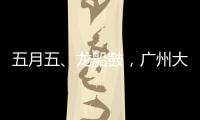 五月五
、龙船鼓，广州大塘村热闹开启“龙船景”