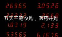五天三笔收购，医药并购不停