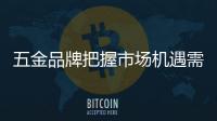 五金品牌把握市场机遇需要找准关键点