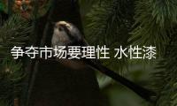 争夺市场要理性 水性漆十大品牌切不可陷入误区