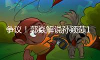 争议！郭焱解说孙颖莎1