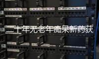 二十年无老年痴呆新药获批，这款药凭什么闯关成功�？
