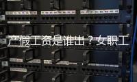 产假工资是谁出？女职工生育能领多少生育津贴

？