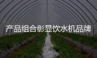 产品组合彰显饮水机品牌的实力
