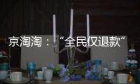 京淘淘：“全民仅退款”�，谁薅谁的羊毛
？