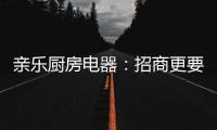 亲乐厨房电器：招商更要养商
，全面赋能经销商