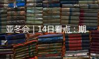 亚冬会｜14日看点
	：期待闭幕惊喜