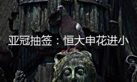 亚冠抽签	：恒大申花进小组赛 上港权健附加赛