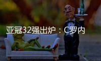 亚冠32强出炉：C罗内马尔领衔 中超仅3队