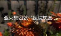 亚朵集团就“医院枕套”事件道歉
！涉事门店停业整改