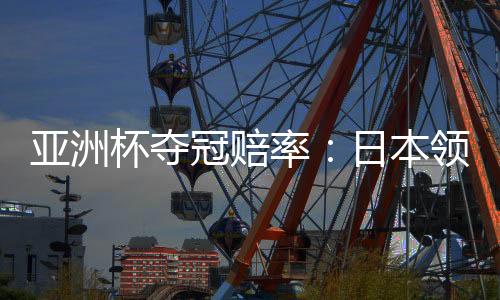 亚洲亚洲杯16强对阵确定