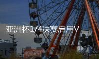 亚洲杯1/4决赛启用VAR裁判 国足�：并不陌生