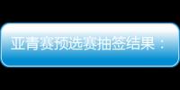亚青赛预选赛抽签结果	：U19国足战韩国新加坡