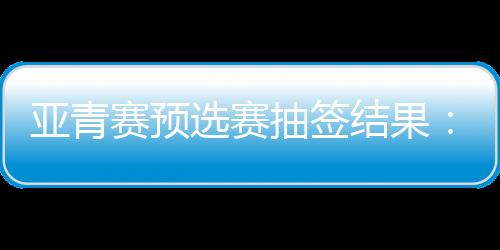 结果西亚区25队进入6个小组