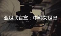 亚足联官宣：中韩女足奥运附加赛延期至2021