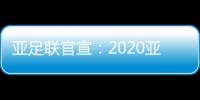 亚足联官宣	：2020亚冠决赛落户卡塔尔多哈