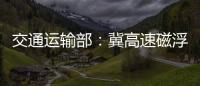 交通运输部：冀高速磁浮尽快通港