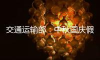 交通运输部：中秋国庆假期小型客车免收通行费