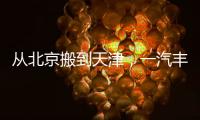 从北京搬到天津
，一汽丰田这步棋怎么看？