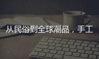 从民俗到全球潮品，手工香包热销海内外引领新潮流