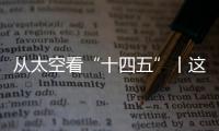 从太空看“十四五”丨这片“绿”
，正在生长