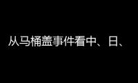 从马桶盖事件看中、日、欧	、美的卫浴巨头之争