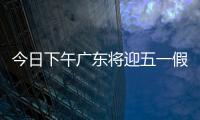 今日下午广东将迎五一假期首波出行高峰！目前已出现缓行路段