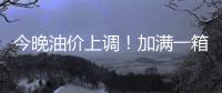 今晚油价上调
！加满一箱油将多花2.5元