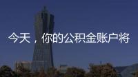 今天，你的公积金账户将多一笔钱