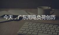 今天
，广东用电负荷创历史新高