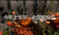 今年上半年，全国纪检监察机关共处分26.5万人