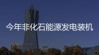 今年非化石能源发电装机占比提至55%左右