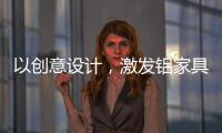 以创意设计，激发铝家具行业新活力