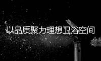 以品质聚力理想卫浴空间
，恒洁卫浴11.11一起拥抱美好生活!